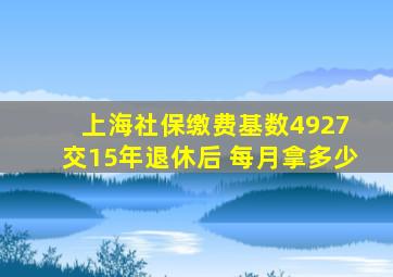 上海社保缴费基数4927 交15年退休后 每月拿多少